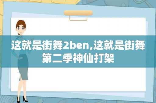 这就是街舞2ben,这就是街舞第二季神仙打架