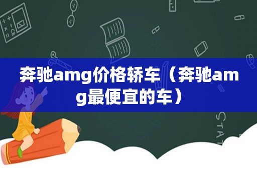 奔驰amg价格轿车（奔驰amg最便宜的车）