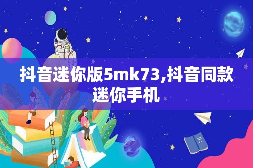 抖音迷你版5mk73,抖音同款迷你手机