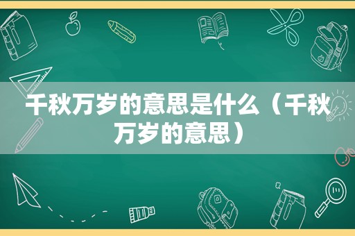 千秋万岁的意思是什么（千秋万岁的意思）