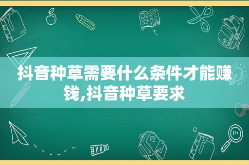 抖音种草需要什么条件才能赚钱,抖音种草要求