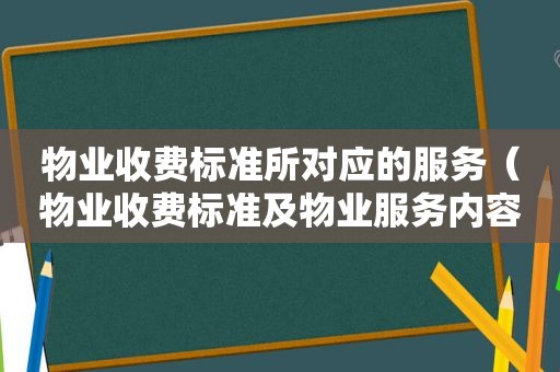 物业收费标准所对应的服务（物业收费标准及物业服务内容公示）