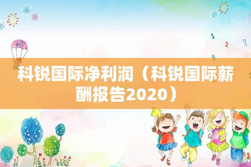 科锐国际净利润（科锐国际薪酬报告2020）