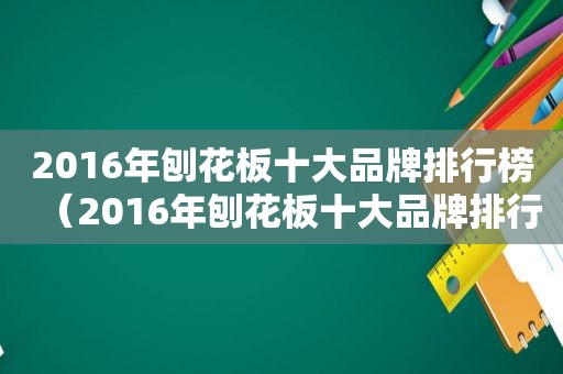 2016年刨花板十大品牌排行榜（2016年刨花板十大品牌排行榜及价格）