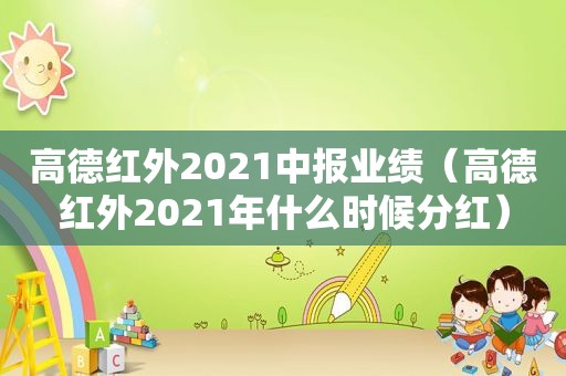 高德红外2021中报业绩（高德红外2021年什么时候分红）