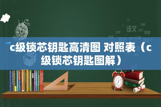 c级锁芯钥匙高清图 对照表（c级锁芯钥匙图解）