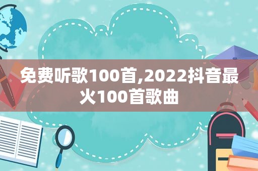 免费听歌100首,2022抖音最火100首歌曲