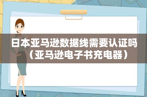 日本亚马逊数据线需要认证吗（亚马逊电子书充电器）