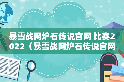 暴雪战网炉石传说官网 比赛2022（暴雪战网炉石传说官网下载）