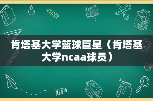 肯塔基大学篮球巨星（肯塔基大学ncaa球员）