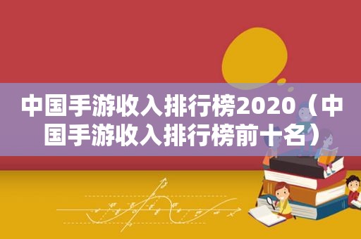 中国手游收入排行榜2020（中国手游收入排行榜前十名）