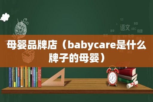 母婴品牌店（babycare是什么牌子的母婴）