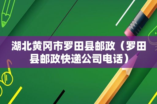 湖北黄冈市罗田县邮政（罗田县邮政快递公司电话）