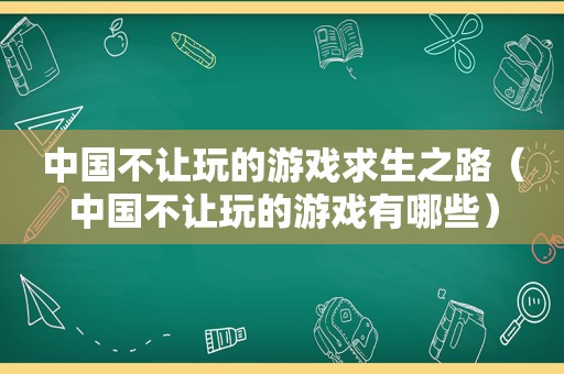 中国不让玩的游戏求生之路（中国不让玩的游戏有哪些）