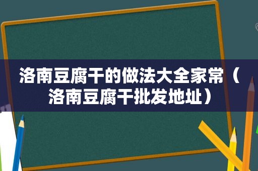 洛南豆腐干的做法大全家常（洛南豆腐干批发地址）