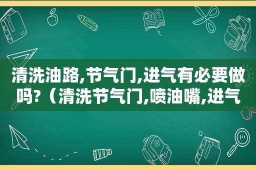 清洗油路,节气门,进气有必要做吗?（清洗节气门,喷油嘴,进气道大概需要多少钱）