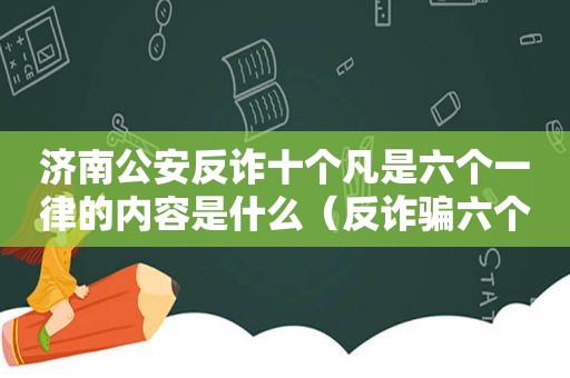 济南公安反诈十个凡是六个一律的内容是什么（反诈骗六个一律十个凡是）