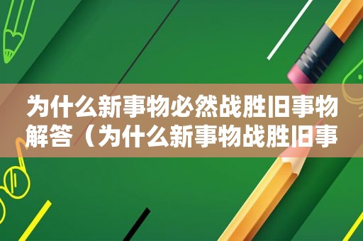 为什么新事物必然战胜旧事物解答（为什么新事物战胜旧事物是一个漫长的过程）