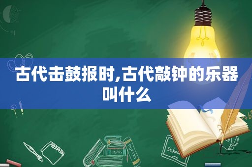 古代击鼓报时,古代敲钟的乐器叫什么