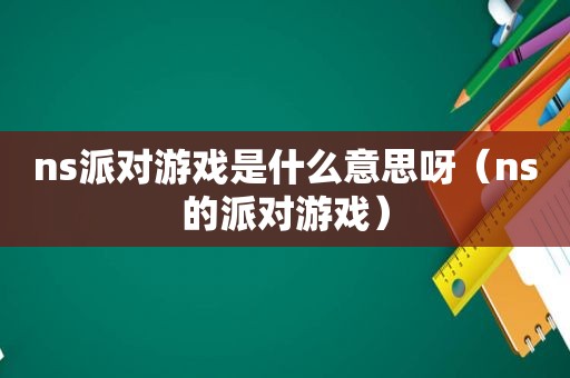 ns派对游戏是什么意思呀（ns的派对游戏）