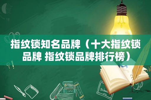 指纹锁知名品牌（十大指纹锁品牌 指纹锁品牌排行榜）