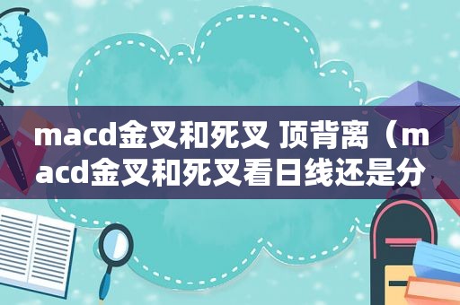 macd金叉和死叉 顶背离（macd金叉和死叉看日线还是分钟线）