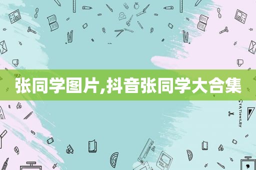 张同学图片,抖音张同学大合集