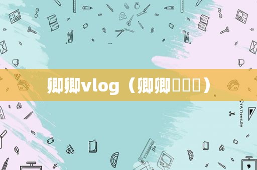 卿卿vlog（卿卿강인경）