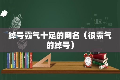 绰号霸气十足的网名（很霸气的绰号）