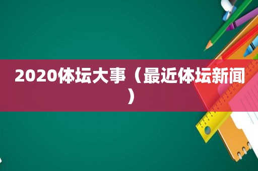 2020体坛大事（最近体坛新闻）