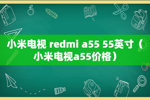 小米电视 redmi a55 55英寸（小米电视a55价格）