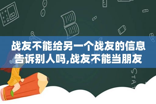 战友不能给另一个战友的信息告诉别人吗,战友不能当朋友