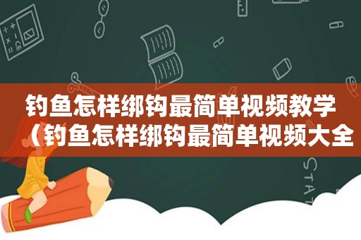 钓鱼怎样绑钩最简单视频教学（钓鱼怎样绑钩最简单视频大全）