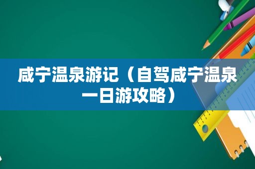 咸宁温泉游记（自驾咸宁温泉一日游攻略）