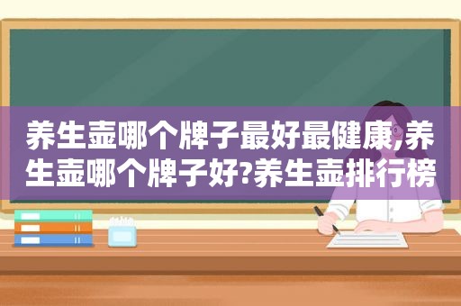 养生壶哪个牌子最好最健康,养生壶哪个牌子好?养生壶排行榜介绍