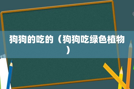 狗狗的吃的（狗狗吃绿色植物）