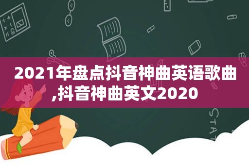 2021年盘点抖音神曲英语歌曲,抖音神曲英文2020