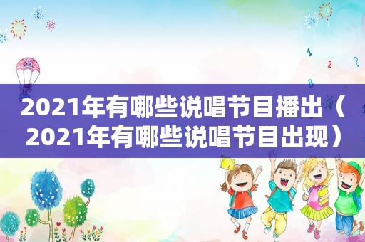 2021年有哪些说唱节目播出（2021年有哪些说唱节目出现）