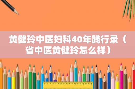 黄健玲中医妇科40年践行录（省中医黄健玲怎么样）