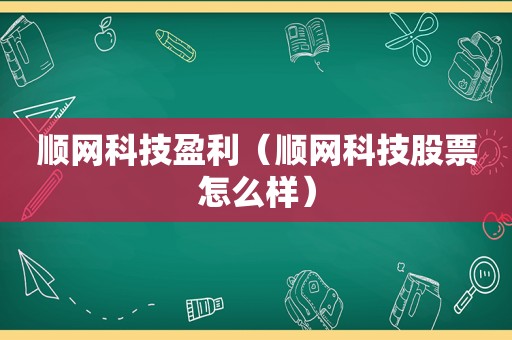 顺网科技盈利（顺网科技股票怎么样）