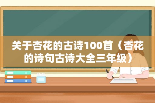 关于杏花的古诗100首（杏花的诗句古诗大全三年级）