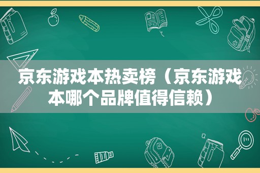 京东游戏本热卖榜（京东游戏本哪个品牌值得信赖）