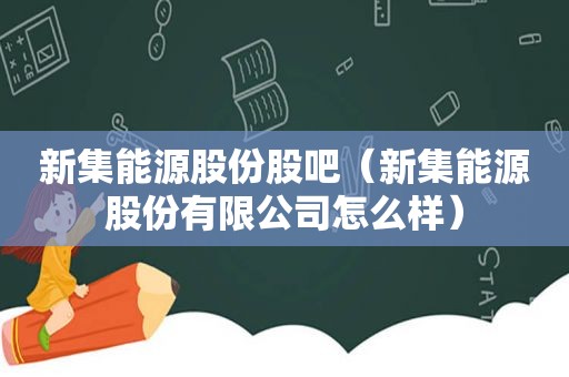 新集能源股份股吧（新集能源股份有限公司怎么样）