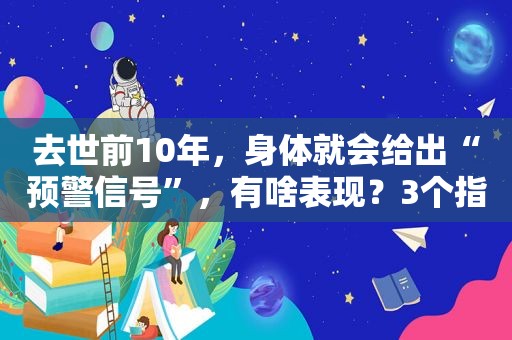 去世前10年，身体就会给出“预警信号”，有啥表现？3个指标看看