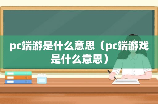 pc端游是什么意思（pc端游戏是什么意思）