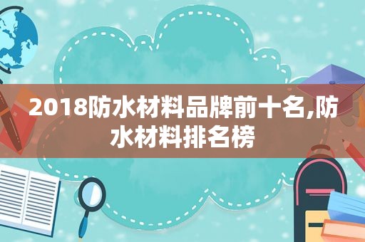 2018防水材料品牌前十名,防水材料排名榜