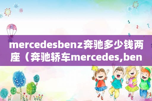 mercede *** enz奔驰多少钱两座（奔驰轿车mercedes,benz多少钱一辆）