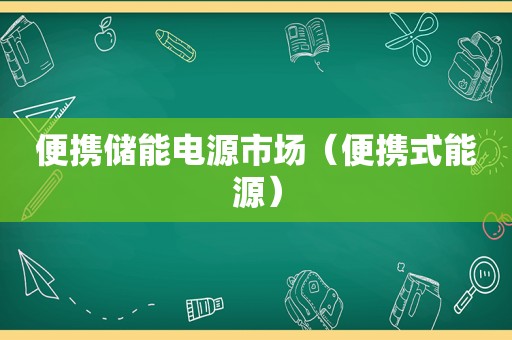 便携储能电源市场（便携式能源）