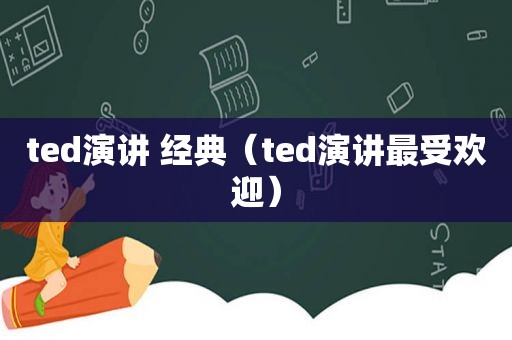 ted演讲 经典（ted演讲最受欢迎）