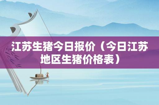 江苏生猪今日报价（今日江苏地区生猪价格表）